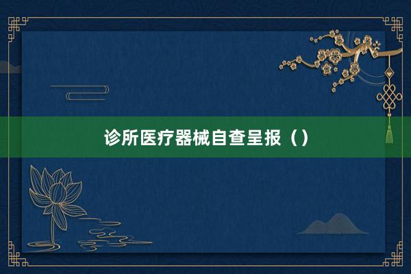 诊所医疗器械自查呈报（）